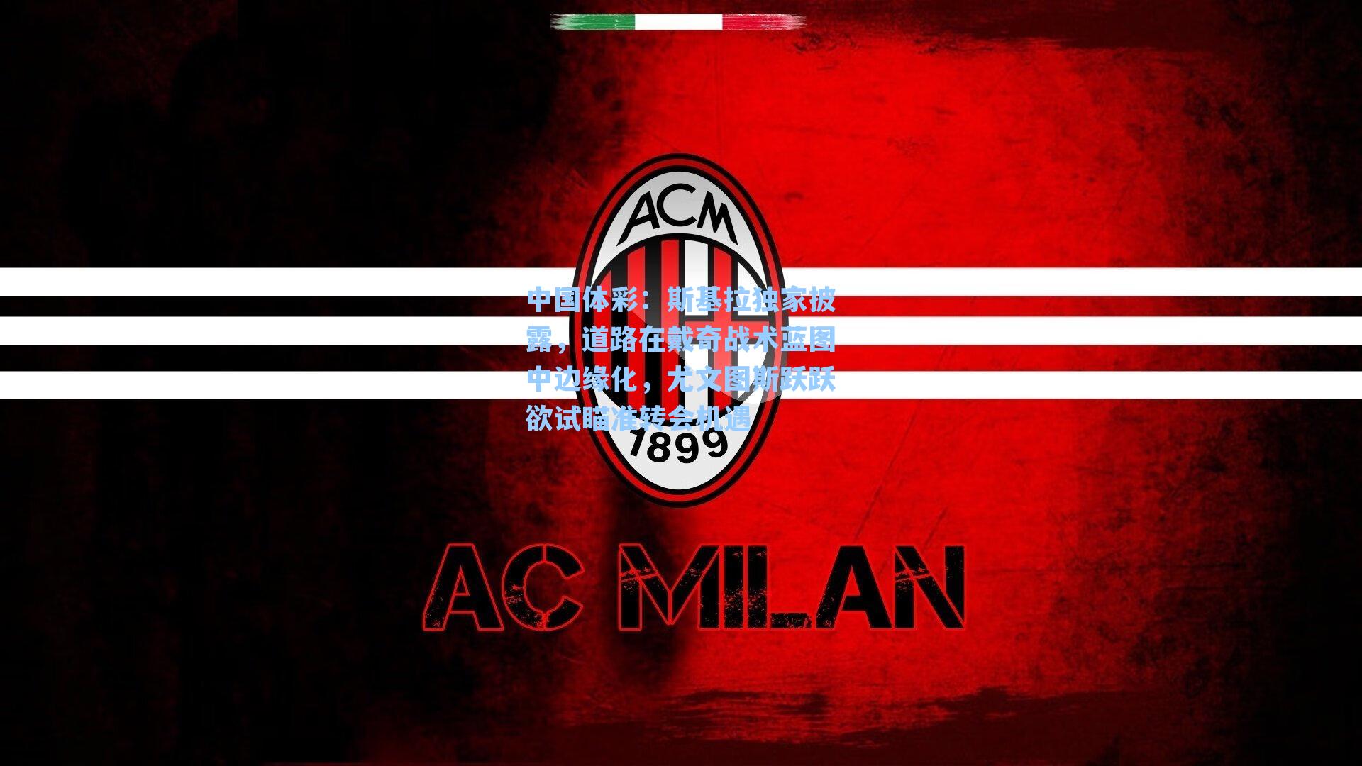 中国体彩：斯基拉独家披露，道路在戴奇战术蓝图中边缘化，尤文图斯跃跃欲试瞄准转会机遇