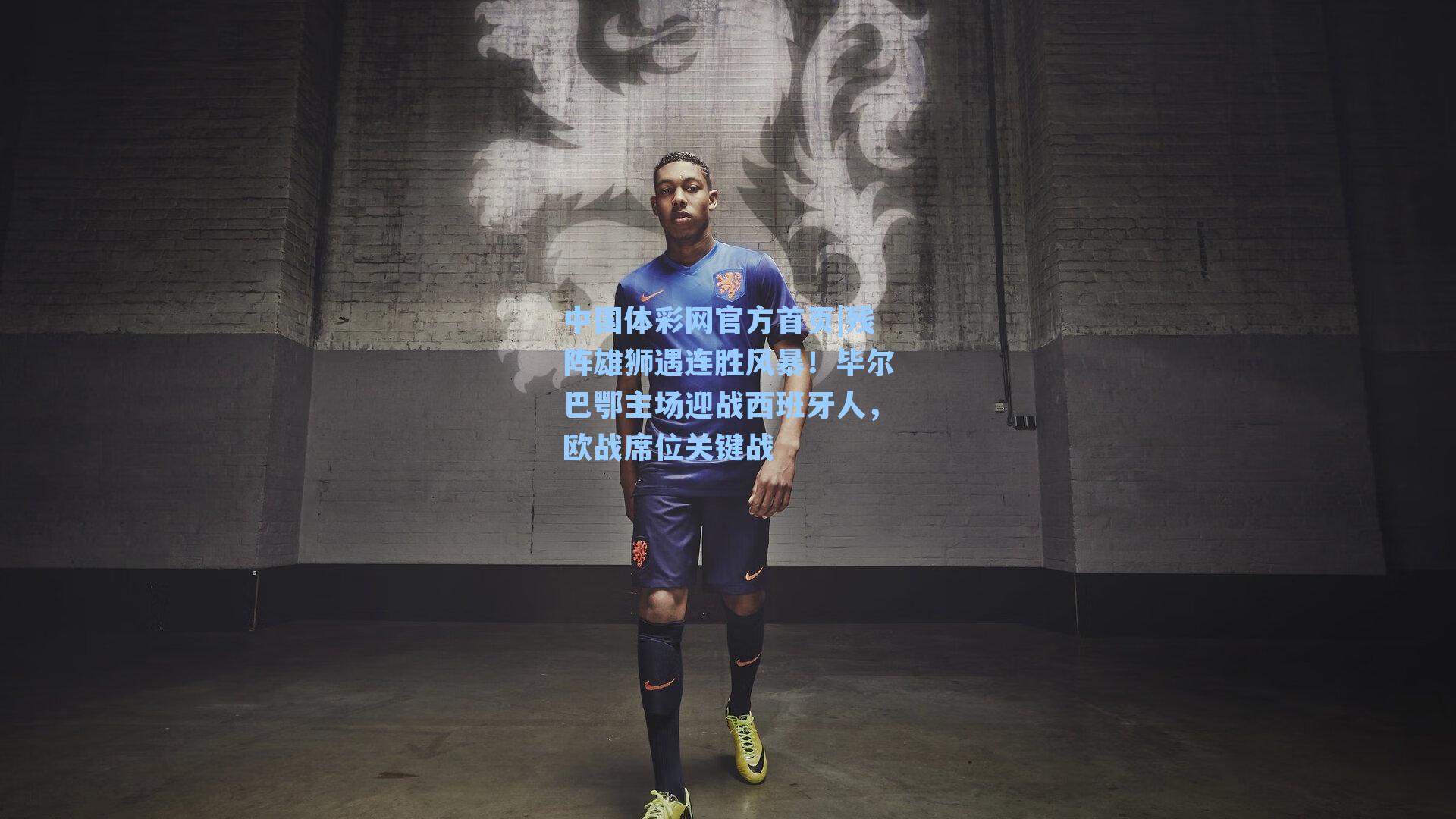 中国体彩网官方首页|残阵雄狮遇连胜风暴！毕尔巴鄂主场迎战西班牙人，欧战席位关键战