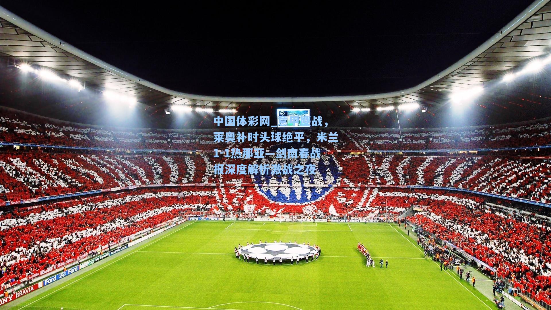 中国体彩网_意甲鏖战，莱奥补时头球绝平，米兰1-1热那亚—剑南春战报深度解析激战之夜