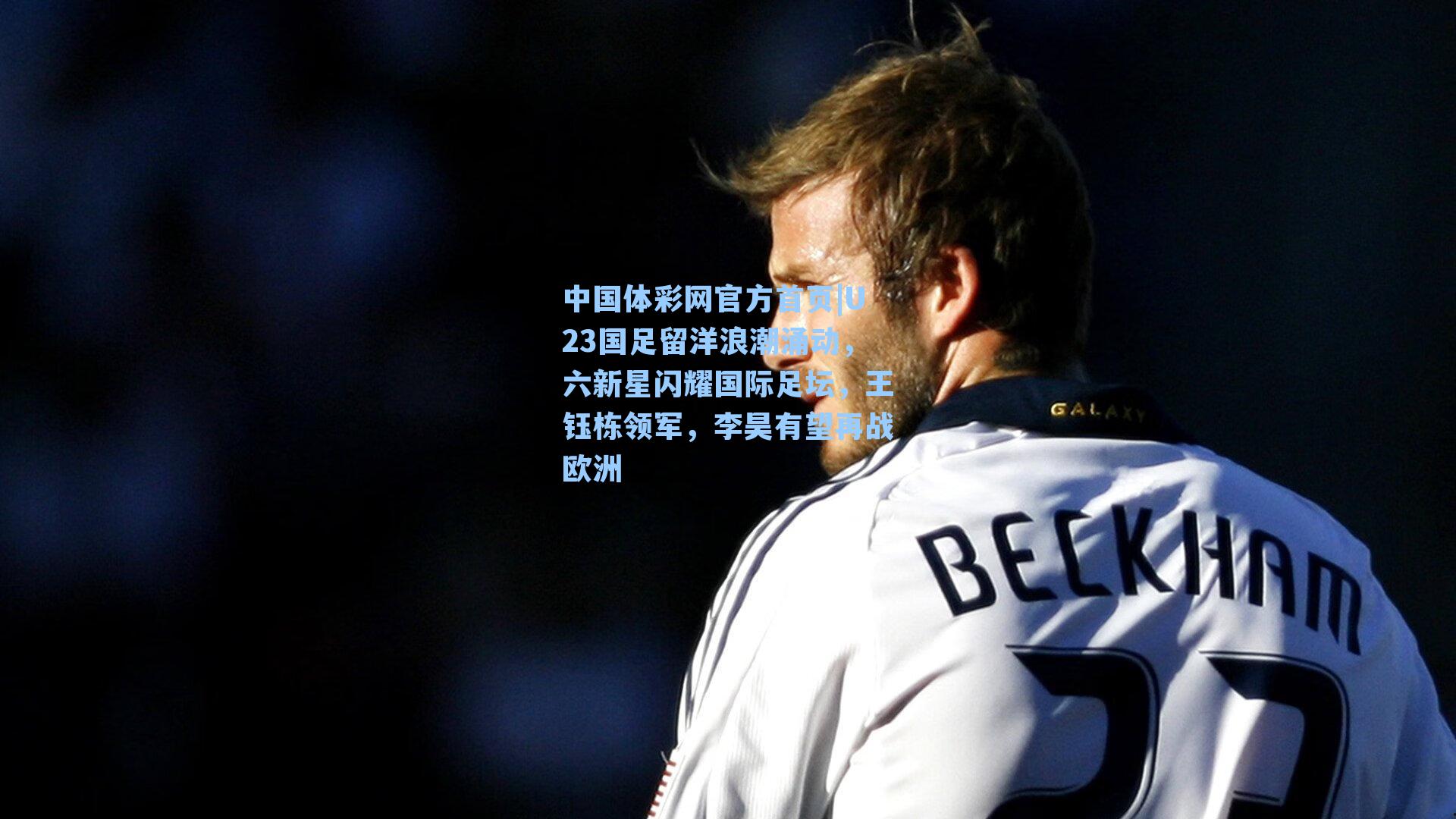 U23国足留洋浪潮涌动，六新星闪耀国际足坛，王钰栋领军，李昊有望再战欧洲