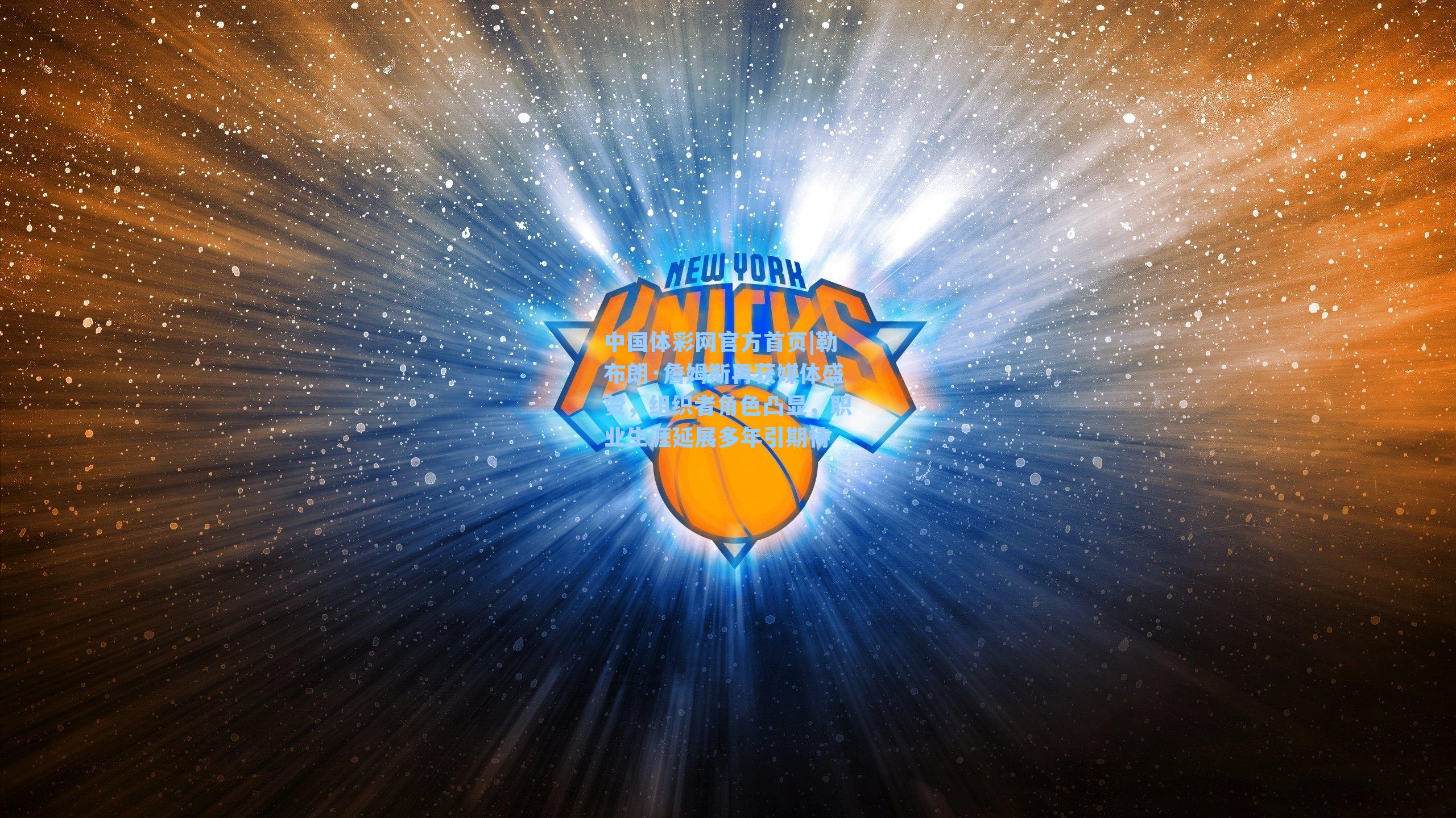 勒布朗·詹姆斯再获媒体盛赞，组织者角色凸显，职业生涯延展多年引期待