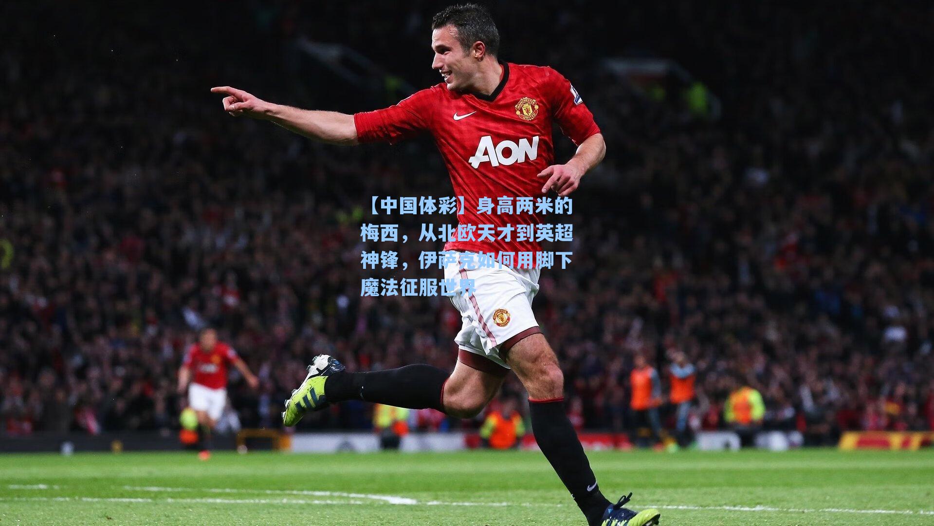身高两米的梅西，从北欧天才到英超神锋，伊萨克如何用脚下魔法征服世界