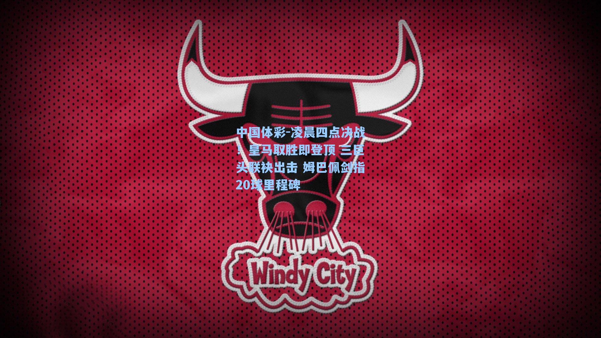 凌晨四点决战！皇马取胜即登顶 三巨头联袂出击 姆巴佩剑指20球里程碑