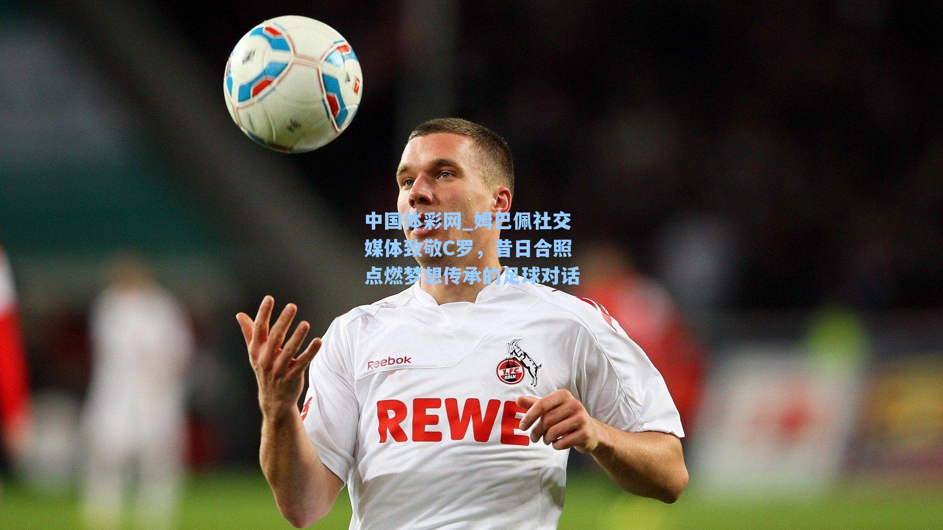 中国体彩网_姆巴佩社交媒体致敬C罗，昔日合照点燃梦想传承的足球对话