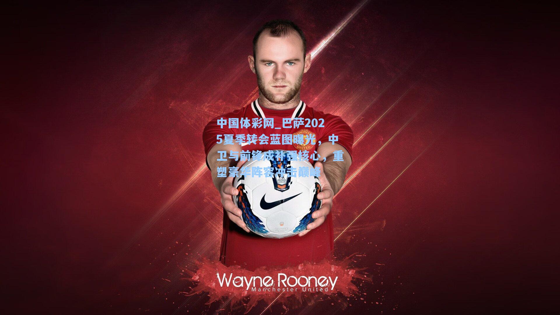 巴萨2025夏季转会蓝图曝光，中卫与前锋成补强核心，重塑豪华阵容冲击巅峰