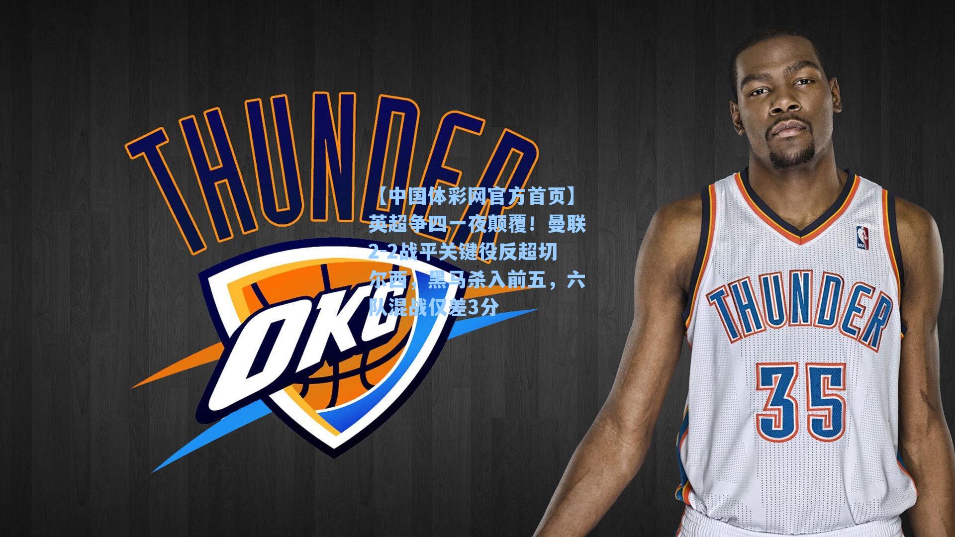 【中国体彩网官方首页】英超争四一夜颠覆！曼联2-2战平关键役反超切尔西，黑马杀入前五，六队混战仅差3分