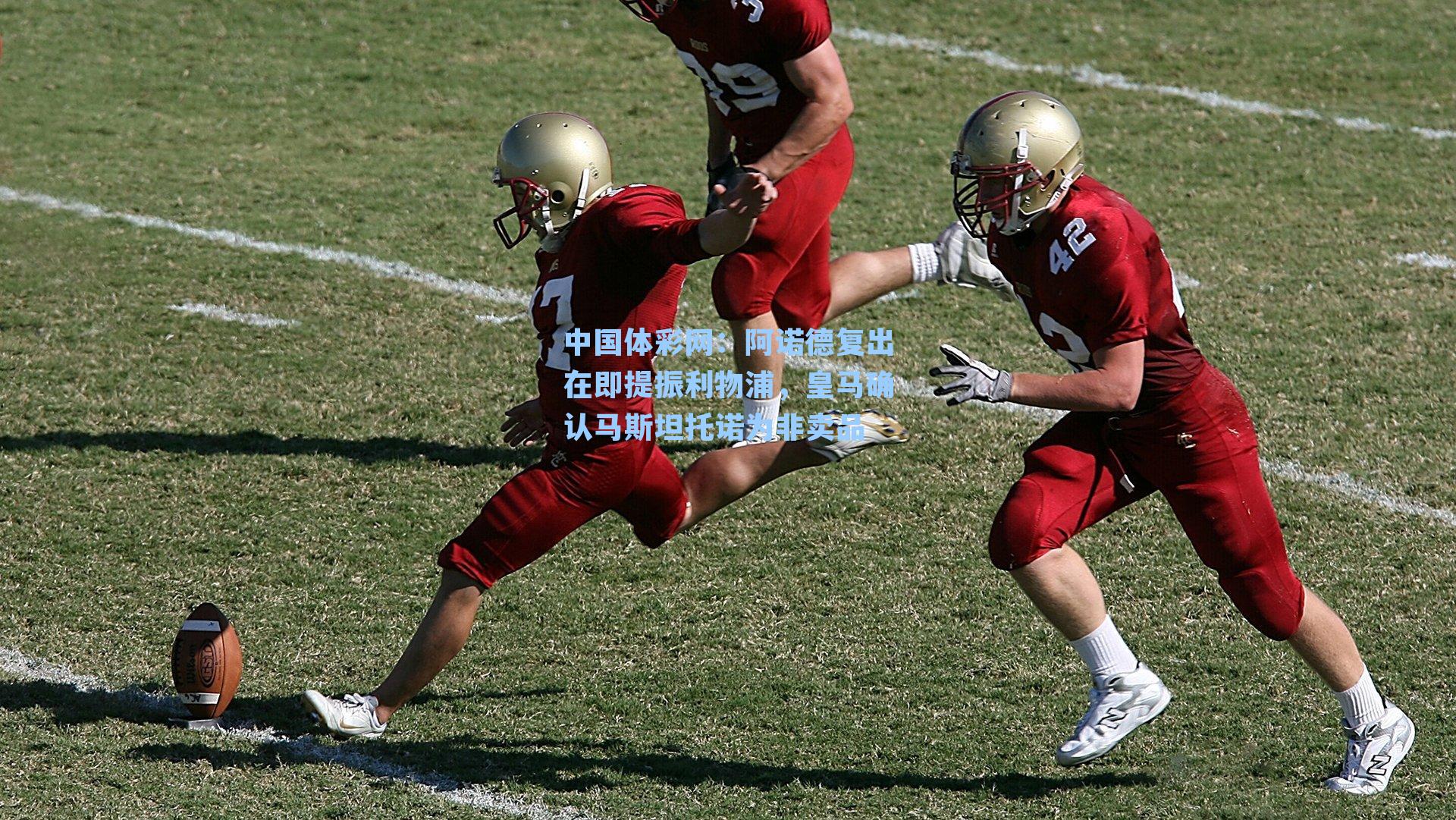 阿诺德复出在即提振利物浦，皇马确认马斯坦托诺为非卖品