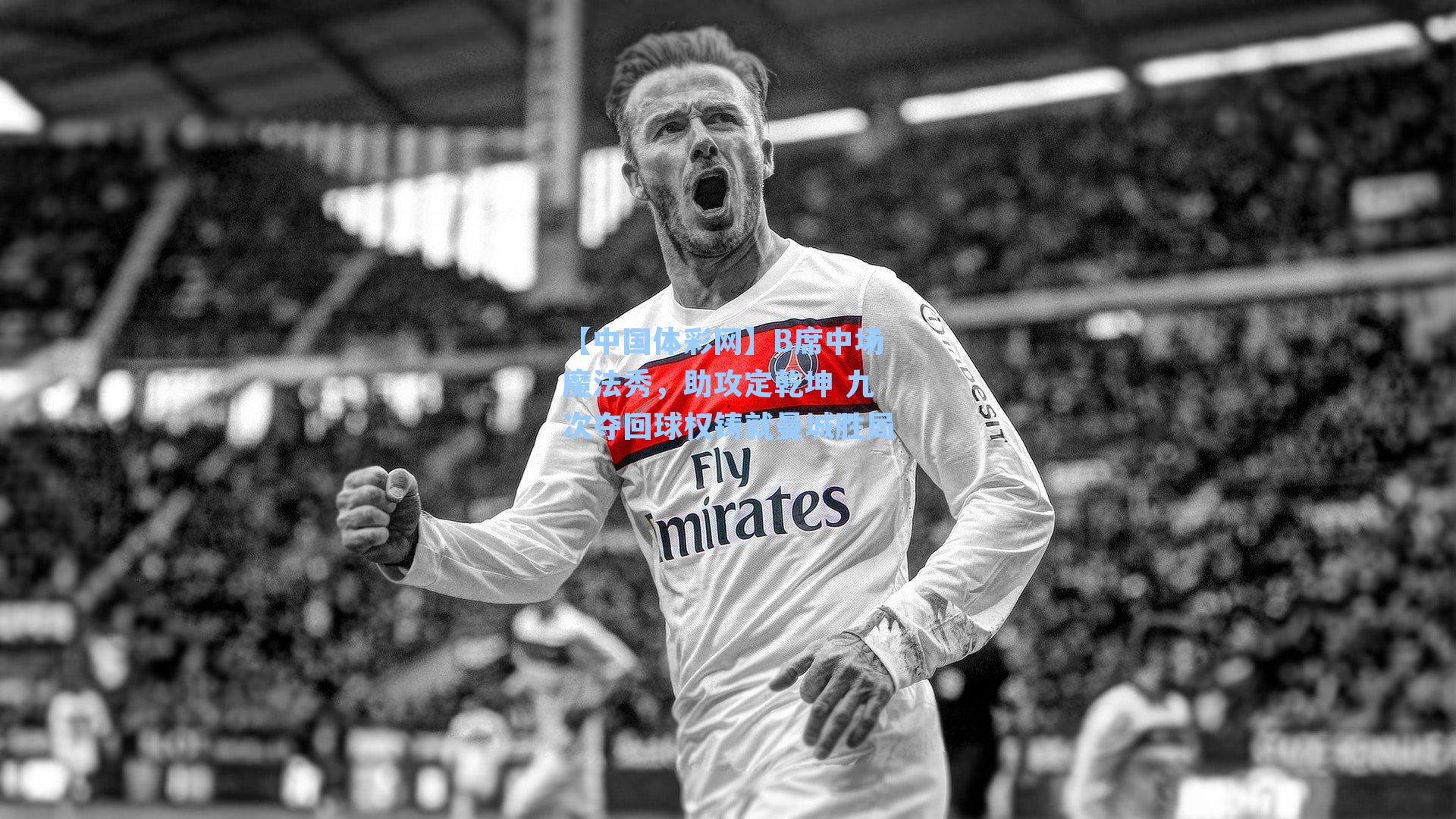 【中国体彩网】B席中场魔法秀，助攻定乾坤 九次夺回球权铸就曼城胜局