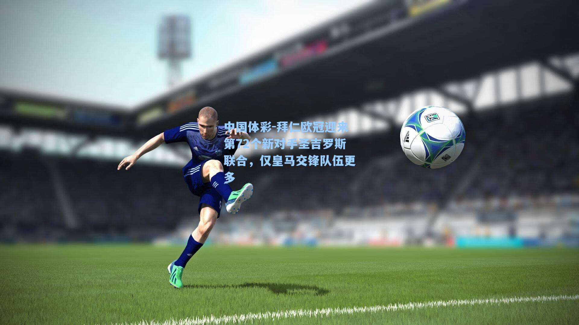 拜仁欧冠迎来第72个新对手圣吉罗斯联合，仅皇马交锋队伍更多