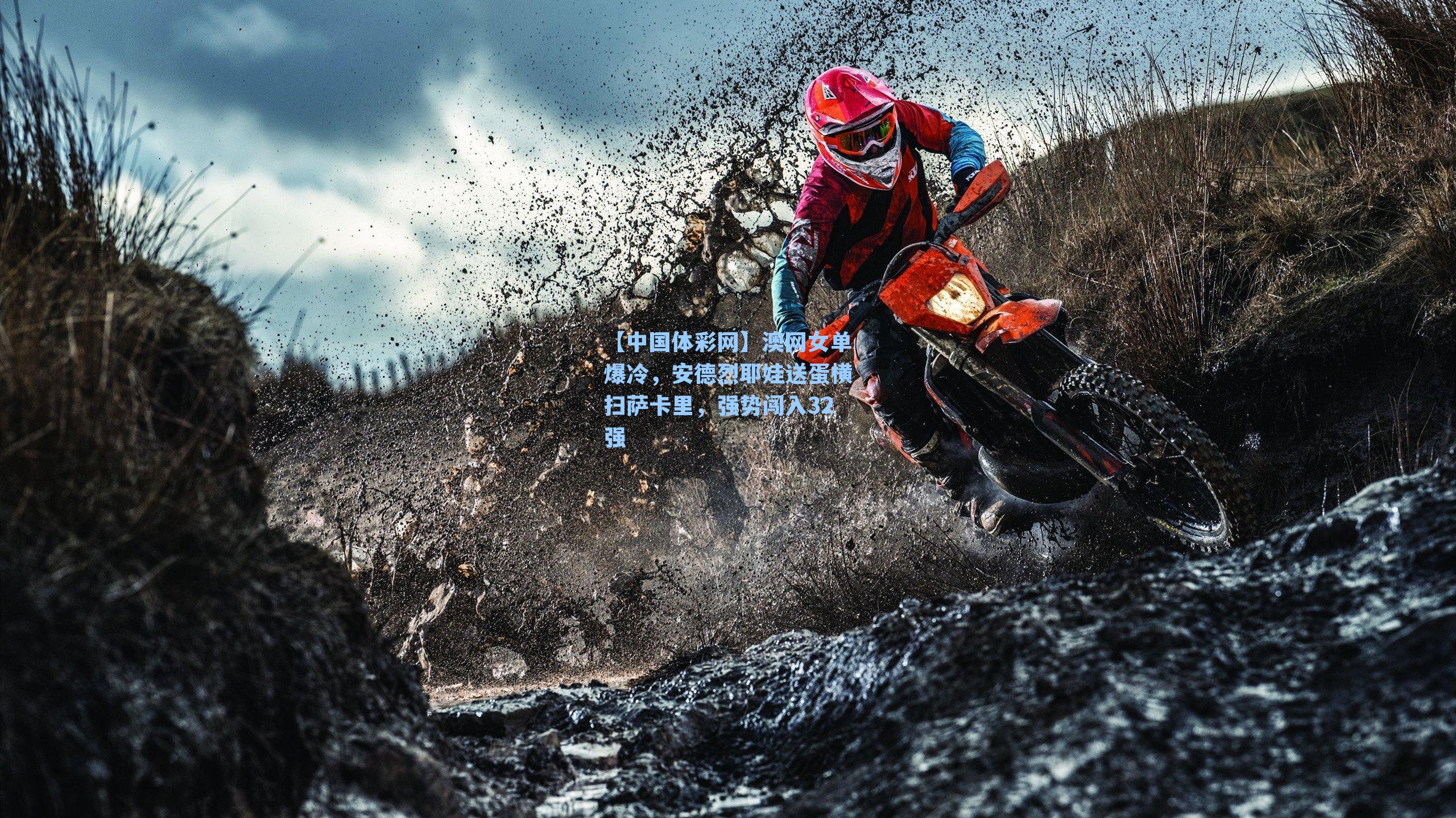 澳网女单爆冷，安德烈耶娃送蛋横扫萨卡里，强势闯入32强