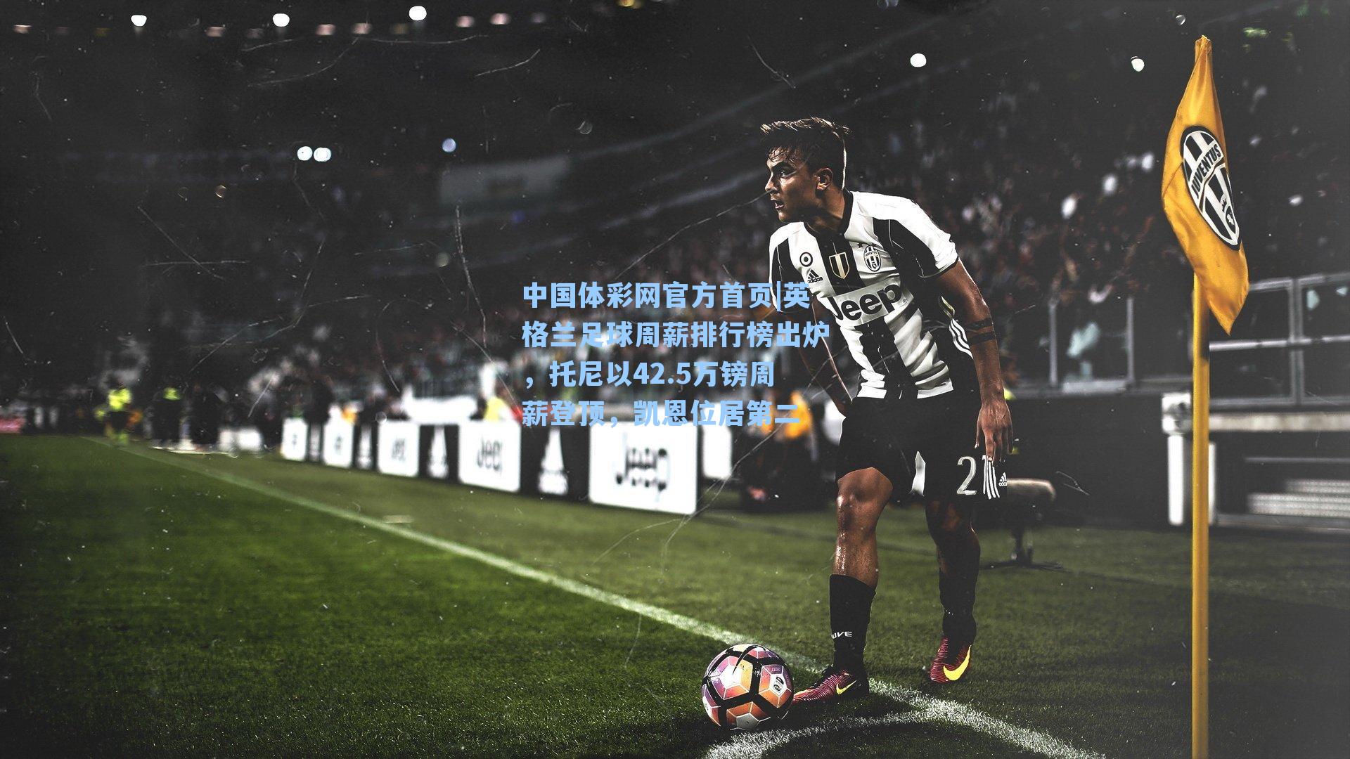 英格兰足球周薪排行榜出炉，托尼以42.5万镑周薪登顶，凯恩位居第二