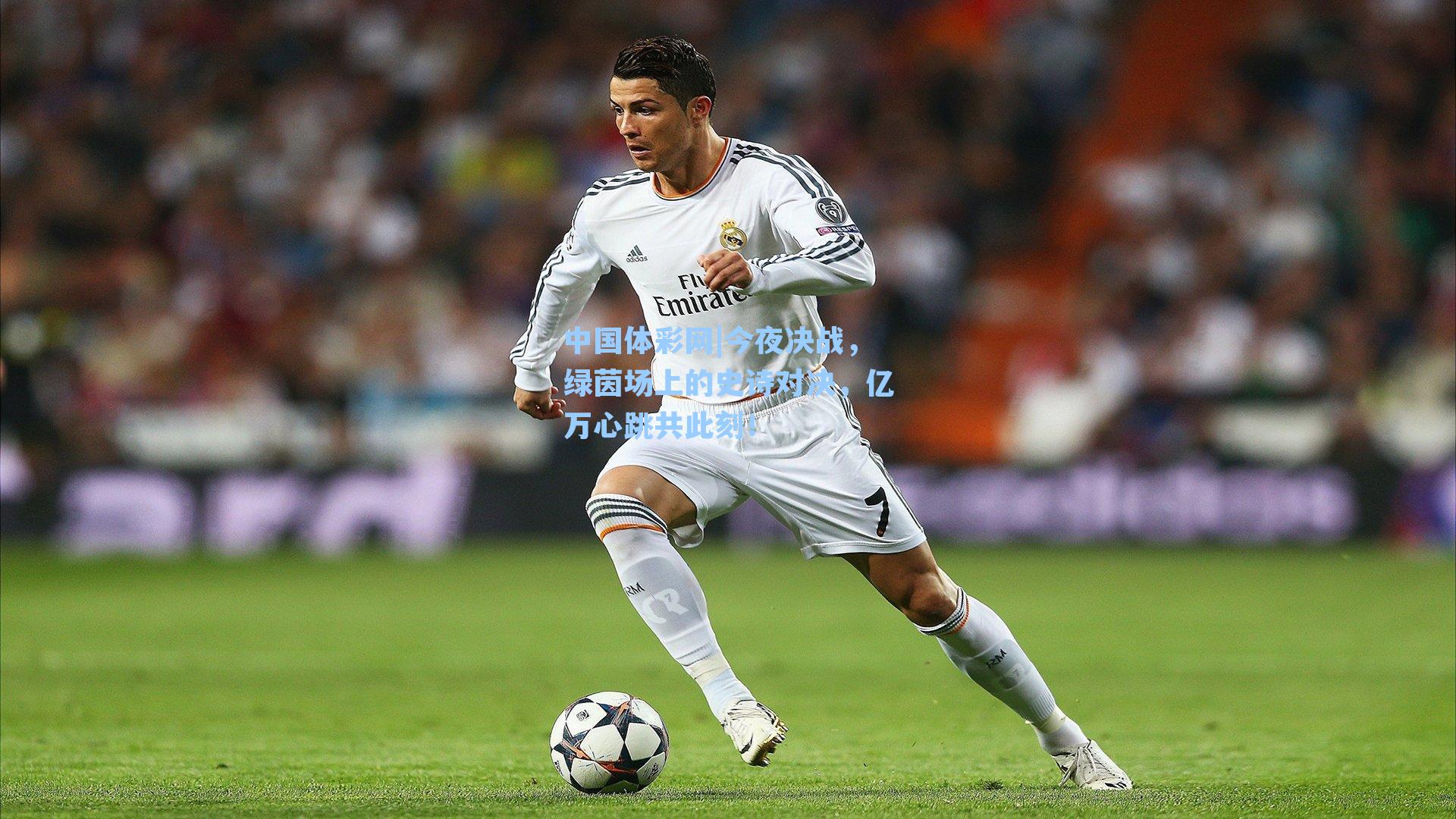 今夜决战,绿茵场上的史诗对决,亿万心跳共此刻!