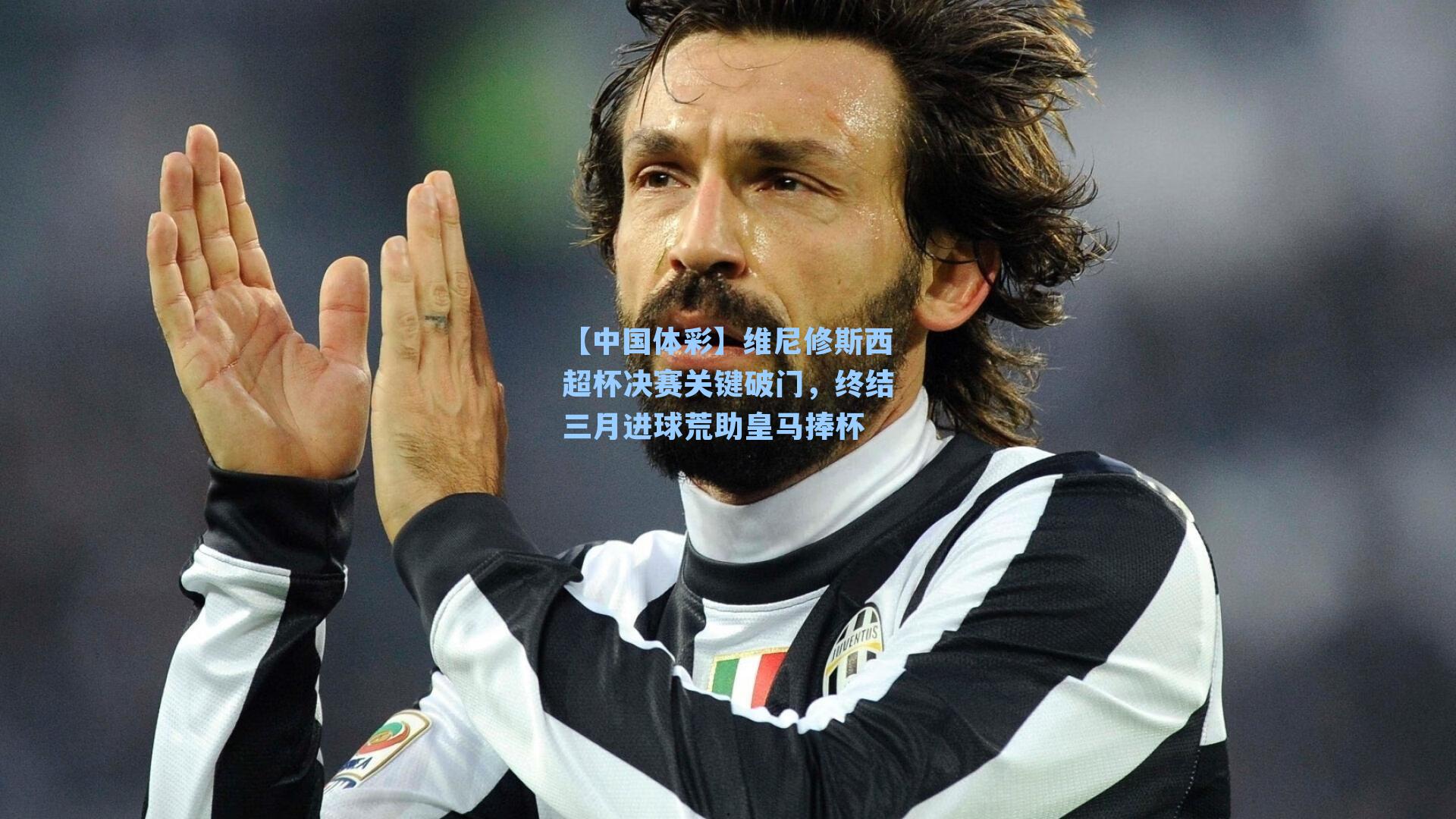 维尼修斯西超杯决赛关键破门，终结三月进球荒助皇马捧杯