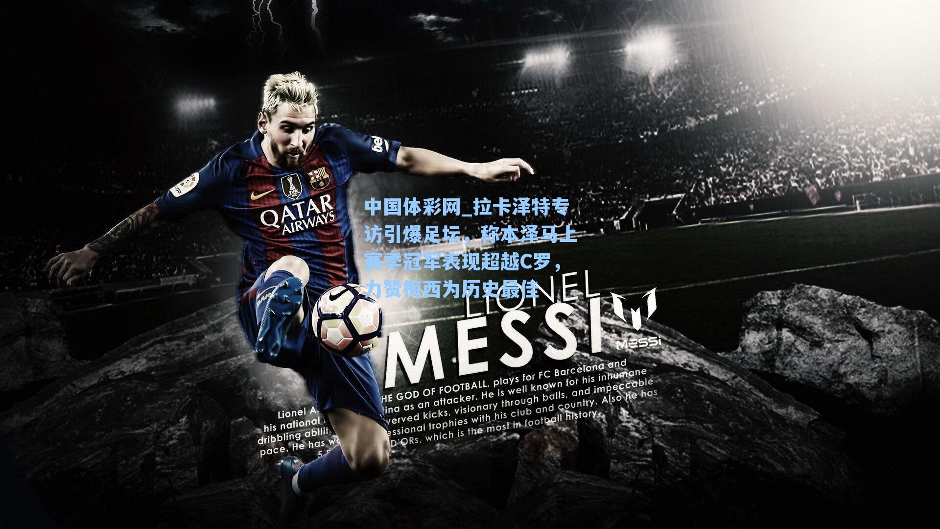 拉卡泽特专访引爆足坛，称本泽马上赛季冠军表现超越C罗，力赞梅西为历史最佳