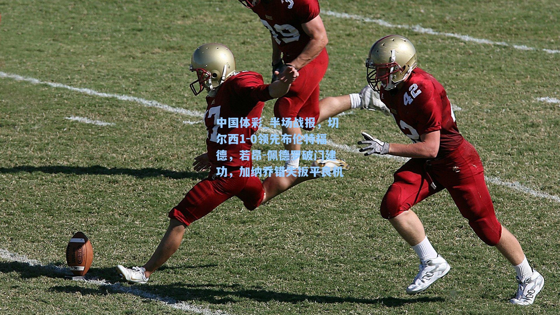 半场战报,切尔西1-0领先布伦特福德,若昂-佩德罗破门建功,加纳乔错失扳平良机