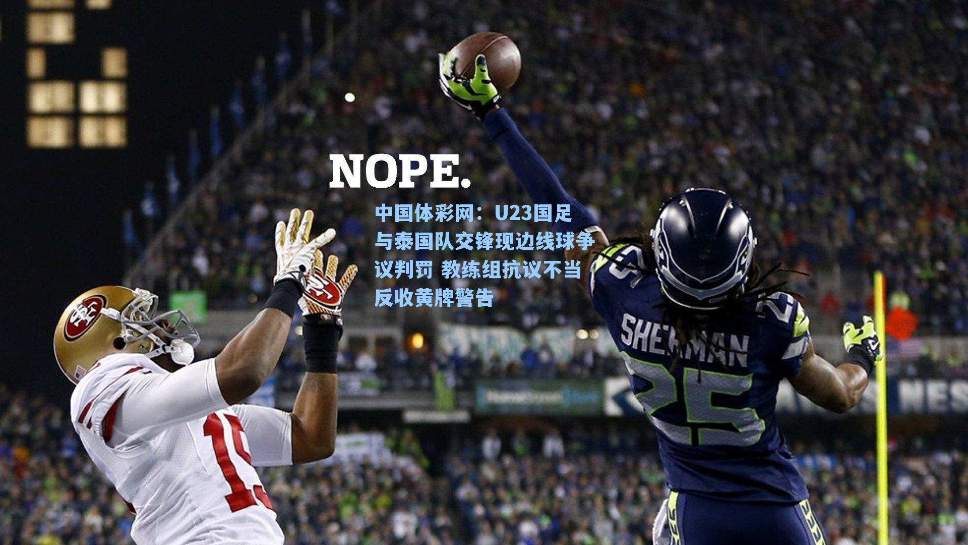 U23国足与泰国队交锋现边线球争议判罚 教练组抗议不当反收黄牌警告