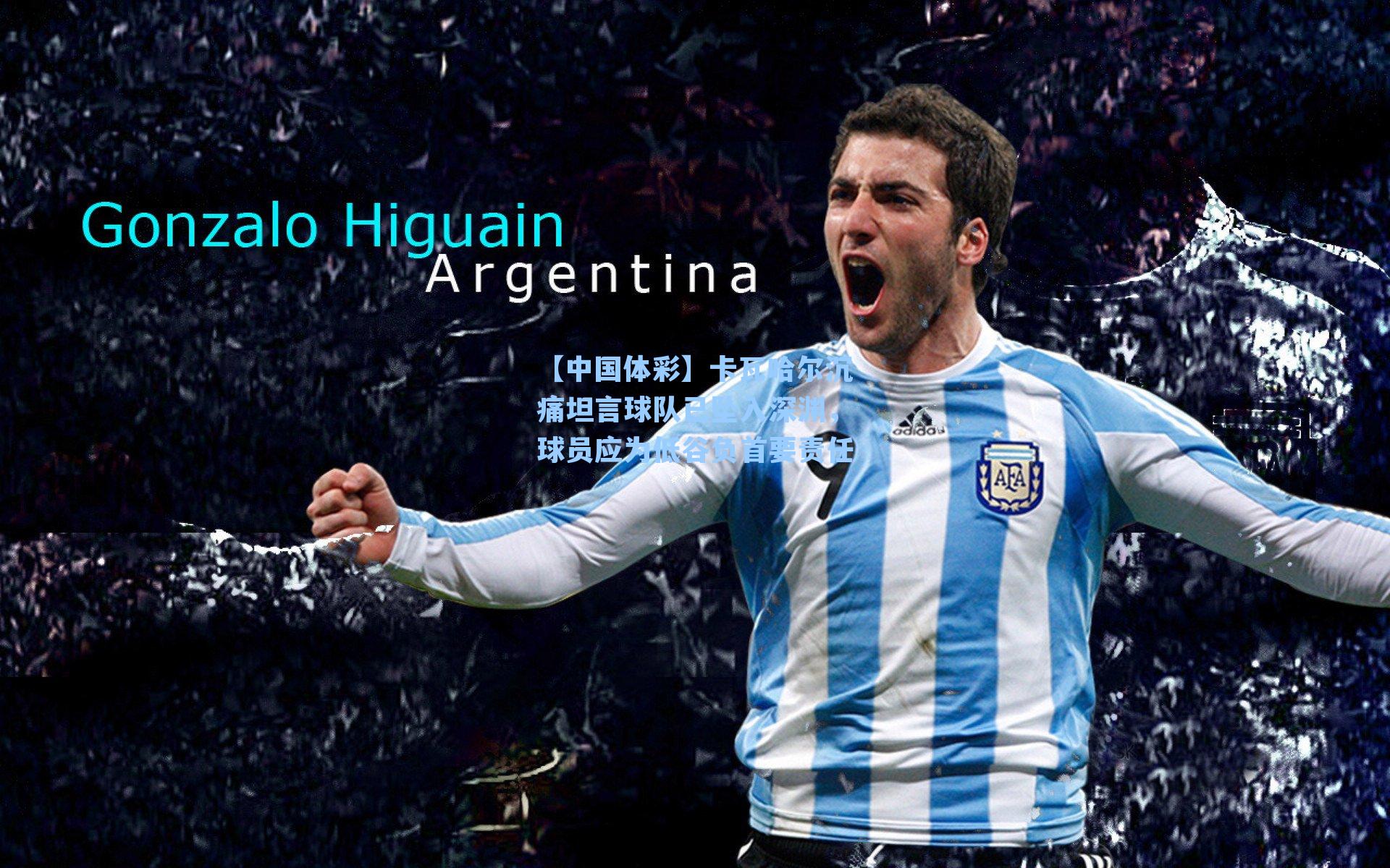 【中国体彩】卡瓦哈尔沉痛坦言球队已坠入深渊，球员应为低谷负首要责任