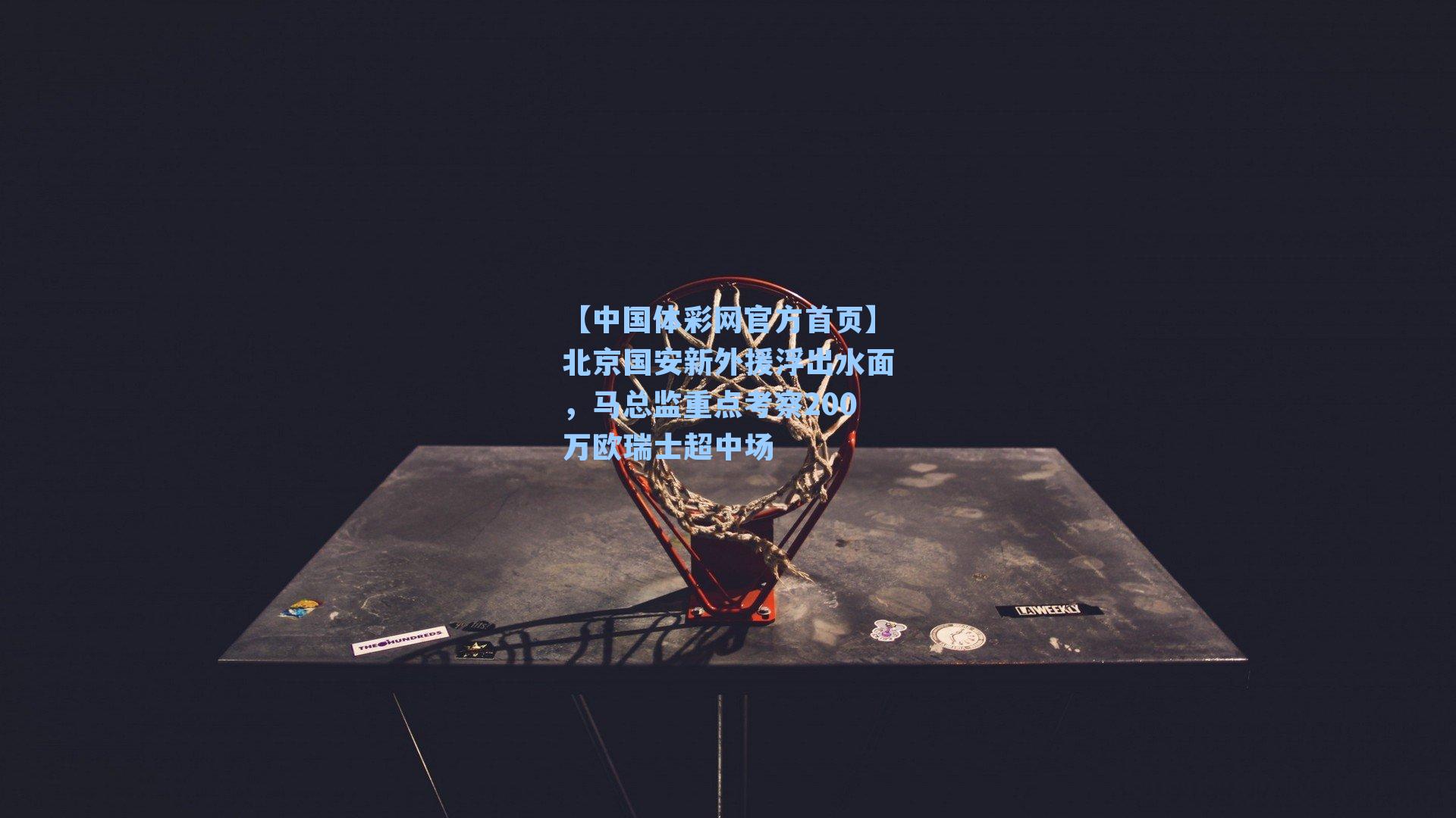 【中国体彩网官方首页】北京国安新外援浮出水面，马总监重点考察200万欧瑞士超中场