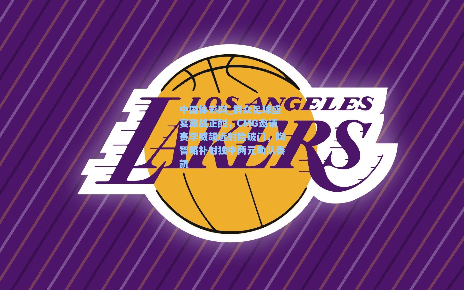 中国体彩网_群众足球盛宴激战正酣，CMG邀请赛李威颉远射险破门，陶智略补射独中两元助队奏凯